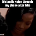Nobody wants to see that | My family going through 
my phone after I die | image tagged in gifs,dead,pictures,memes,unsee | made w/ Imgflip video-to-gif maker