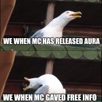Reaction | WE WHEN MC WAS NOT TALKING; WE WHEN MC HAS RELEASED AURA; WE WHEN MC GAVED FREE INFO; WE WHEN MC TALKED ABOUT KILLING | image tagged in memes,inhaling seagull | made w/ Imgflip meme maker