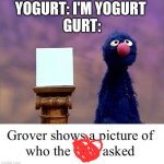 Yogurt | YOGURT: I'M YOGURT 
GURT: | image tagged in grover who asked,lol so funny,yogurt,gurt,sesame street,why are you reading the tags | made w/ Imgflip meme maker