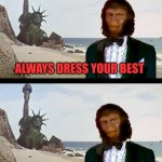 Planet of the Monkey Puppets | ALWAYS DRESS YOUR BEST; FOR YOUR DYSTOPIAN FUTURE | image tagged in planet of the monkey puppets,planet of the apes,statue of liberty,dystopia,so you have chosen death,dress code | made w/ Imgflip meme maker