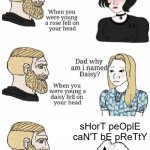 Black and white with no shades of grey | sHorT peOplE caN'T bE pReTtY | image tagged in oh hey brick | made w/ Imgflip meme maker