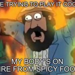 Man’s body is on fire | ME TRYING TO PLAY IT COOL; MY BODY'S ON FIRE FROM SPICY FOOD | image tagged in cartoon bearded man s body is on fire | made w/ Imgflip meme maker