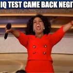 Oprah You Get A Meme | MY IQ TEST CAME BACK NEGITVE | image tagged in memes,oprah you get a | made w/ Imgflip meme maker