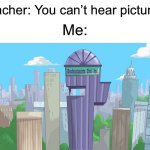 You can hear this | Teacher: You can’t hear pictures! Me: | image tagged in doofenshmirtz evil incorporated,memes,funny | made w/ Imgflip meme maker