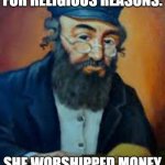 jewish humor | MY WIFE DIVORCED ME FOR RELIGIOUS REASONS. SHE WORSHIPPED MONEY AND I DIDN'T HAVE ANY! | image tagged in jewish humor | made w/ Imgflip meme maker