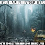 Christian apocalypses | WHEN YOU REALIZE THE WORLD IS ENDING; BUT YOU'RE TOO BUSY FIGHTING FOR SLAVIC LIVES MATTER | image tagged in christian apocalypses,slavic game | made w/ Imgflip meme maker