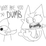 WHY ARE YOU SO DUMB