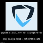 goguardian: lalala... oooo new innapropriate web | me: plz dont block it plz dont blockitt | image tagged in funny,demotivationals | made w/ Imgflip demotivational maker