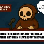 DOOMSdayNEWs | IRANIAN FOREIGN MINISTER: "NO CEASEFIRE AGREEMENT HAS BEEN REACHED WITH ISRAEL YET." | image tagged in doomsdaynews,breaking news,skull,doomsday,news | made w/ Imgflip meme maker