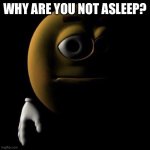 3d emoji in shadows | WHY ARE YOU NOT ASLEEP? | image tagged in 3d emoji in shadows | made w/ Imgflip meme maker