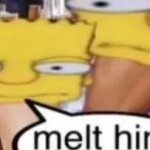 Melt him meme