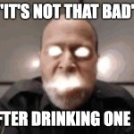 guy exploding | "IT'S NOT THAT BAD"; ME AFTER DRINKING ONE SODA | image tagged in guy exploding | made w/ Imgflip meme maker