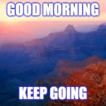 motivation | GOOD MORNING; KEEP GOING | image tagged in motivation | made w/ Imgflip meme maker