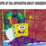 SpongeBob waking up happy | LIFE IF EA SPORTS ISNT GREEDY: | image tagged in spongebob waking up happy | made w/ Imgflip meme maker