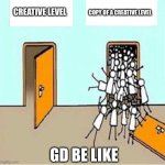 only maybe. dont take this seriously. | COPY OF A CREATIVE LEVEL; CREATIVE LEVEL; GD BE LIKE | image tagged in two doors | made w/ Imgflip meme maker
