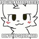 Um this was from spongebob but it was used as the memes | YOU LIKE KRABBY PATTIES; DON'T YOU SQUIDWARD | image tagged in you like kissing boys,you like krabby patties | made w/ Imgflip meme maker