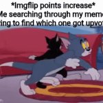 Search of the century | *Imgflip points increase*
Me searching through my memes trying to find which one got upvotes | image tagged in gifs,tom and jerry,memes,imgflip,upvotes | made w/ Imgflip video-to-gif maker