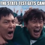 when state test gets cancelled | WHEN THE STATE TEST GETS CANCELLED | image tagged in six legged pentathlon 001 and 456 | made w/ Imgflip meme maker