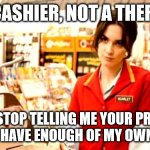 Not a Therapist | I'M A CASHIER, NOT A THERAPIST; PLEASE, STOP TELLING ME YOUR PROBLEMS.
I HAVE ENOUGH OF MY OWN. | image tagged in cashier meme,captive audience,cashier,bartender,no more drama | made w/ Imgflip meme maker