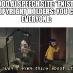 Voice actors, DON'T U DARE | GOOD AI SPEECH SITE: *EXISTS*
COPYRIGHT HOLDERS: YOU CA-
EVERYONE: | image tagged in don't even think about it,memes,funny,yes | made w/ Imgflip meme maker