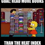 Lisa Books | GOAL: READ MORE BOOKS; THAN THE HEAT INDEX | image tagged in lisa books | made w/ Imgflip meme maker