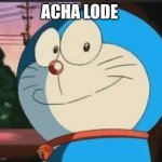 Acha Lode | ACHA LODE | image tagged in acha lode | made w/ Imgflip meme maker