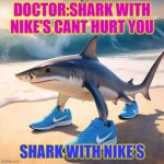 Shark | DOCTOR:SHARK WITH NIKE'S CANT HURT YOU; SHARK WITH NIKE'S | image tagged in tralalero tralala | made w/ Imgflip meme maker