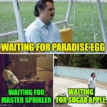 waiting game | WAITING FOR PARADISE EGG; WAITING FOR MASTER SPRIKLER; WAITING FOR SUGAR APPLE | image tagged in memes,sad pablo escobar,roblox meme | made w/ Imgflip meme maker