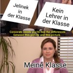 They're The Same Picture Meme | Jelinek in der Klasse; Kein Lehrer in der Klasse; Meine Klasse | image tagged in memes,they're the same picture | made w/ Imgflip meme maker