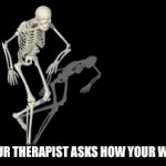 Therapist problems | WHEN YOUR THERAPIST ASKS HOW YOUR WEEK WENT. | image tagged in gifs,skeleton | made w/ Imgflip video-to-gif maker