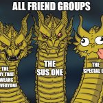 Three-headed Dragon | ALL FRIEND GROUPS; THE SUS ONE; THE
 SPECIAL ONE; THE GUY THAT SWEARS AT EVERYONE | image tagged in three-headed dragon | made w/ Imgflip meme maker
