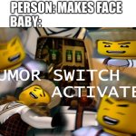 the literally laugh at anything sometimes | PERSON: MAKES FACE
BABY: | image tagged in humor switch activated,funny,ninjago,babies | made w/ Imgflip meme maker