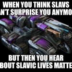 StarCraft II Tyrador Siege Tank | WHEN YOU THINK SLAVS CAN’T SURPRISE YOU ANYMORE; BUT THEN YOU HEAR ABOUT SLAVIC LIVES MATTER | image tagged in starcraft ii tyrador siege tank,slavic lives matter,slavic starcraft | made w/ Imgflip meme maker