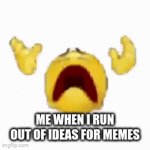 this is my last idea for a meme | ME WHEN I RUN OUT OF IDEAS FOR MEMES | image tagged in gifs,dank memes | made w/ Imgflip video-to-gif maker