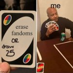 UNO Draw 25 Cards | me; erase fandoms | image tagged in memes,uno draw 25 cards | made w/ Imgflip meme maker