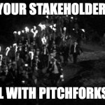 Frankenstein Village Mob Torches Pitchforks | LEARN YOUR STAKEHOLDERS NOW. OR DEAL WITH PITCHFORKS LATER. | image tagged in frankenstein village mob torches pitchforks | made w/ Imgflip meme maker