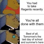 I couldn't be more happier | You had to take Regents recently; You're all done with them; Best of all, Tomorrow's the last day of school and summer's here | image tagged in fancy pooh | made w/ Imgflip meme maker