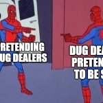 spiderman pointing at spiderman | SPYS PRETENDING TO BE DUG DEALERS; DUG DEALERS PRETENDING TO BE SPYS | image tagged in spiderman pointing at spiderman | made w/ Imgflip meme maker