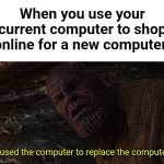 thanos | When you use your current computer to shop online for a new computer:; I used the computer to replace the computer | image tagged in i used the stones to destroy the stones,memes,funny,computer | made w/ Imgflip meme maker