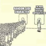 Queue meme | THE MAIN CHARACTER EVERYONE’S SUPPOSED TO LIKE; RANDOM SIDE CHARACTER | image tagged in queue meme | made w/ Imgflip meme maker