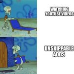 This is real | WATCHING YOUTUBE VIDEOS; UNSKIPPABLE ADDS | image tagged in squiward chair,the struggle is real,bruh,youtube crisis | made w/ Imgflip meme maker