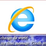 rip internet explolers | image tagged in change da world my final message goodb ye template | made w/ Imgflip meme maker
