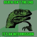 Philosoraptor | DEATH ISN’T THE END; IT’S AN INTERMISSION | image tagged in memes,philosoraptor | made w/ Imgflip meme maker