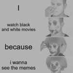 Clown Applying Makeup | I; watch black and white movies; because; i wanna see the memes | image tagged in memes,clown applying makeup | made w/ Imgflip meme maker
