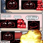 YOUR TAKING TOO LONG | YOUR TAKING TOO LONG; YOUR LONG; YOUR TAKING TOO LONG; your taking too long :); your taking too long :) IS TAKING TOO LONG | image tagged in memes,boardroom meeting suggestion,pumpkin,scary,depression,sigma | made w/ Imgflip meme maker