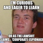 10 Guy | I'M CURIOUS AND EAGER TO LEARN; OR AS THE LAWSUIT CLAIMS... 'CORPORATE ESPIONAGE' | image tagged in memes,10 guy | made w/ Imgflip meme maker