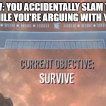 *stomping intensifies* | POV: YOU ACCIDENTALLY SLAM THE DOOR WHILE YOU'RE ARGUING WITH YOUR DAD | image tagged in current objective survive,dad,door | made w/ Imgflip meme maker