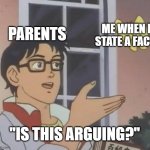 Is This A Pigeon | PARENTS; ME WHEN I STATE A FACT; "IS THIS ARGUING?" | image tagged in memes,is this a pigeon | made w/ Imgflip meme maker