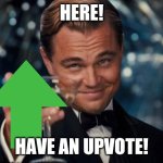 Have an upvote! | HERE! HAVE AN UPVOTE! | image tagged in memes,leonardo dicaprio cheers | made w/ Imgflip meme maker