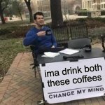 That's a lot of coffee | ima drink both these coffees | image tagged in memes,change my mind | made w/ Imgflip meme maker